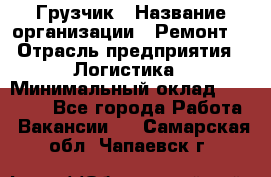 Грузчик › Название организации ­ Ремонт  › Отрасль предприятия ­ Логистика › Минимальный оклад ­ 18 000 - Все города Работа » Вакансии   . Самарская обл.,Чапаевск г.